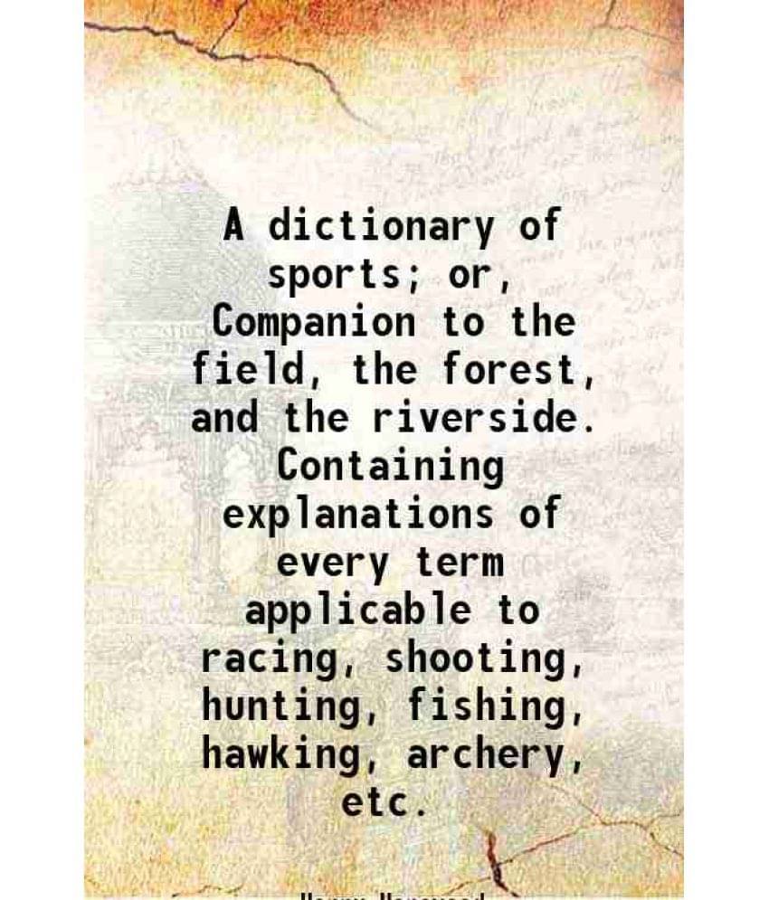 A Dictionary Of Sports Or, Companion To The Field, The Forest, And The Riverside. Containing Explanations Of Every Term Appl-.. A Dictionary Of Sports Or, Companion To The Field, The Forest, And The Riverside. Containing Explanations Of Every Term Appl-..