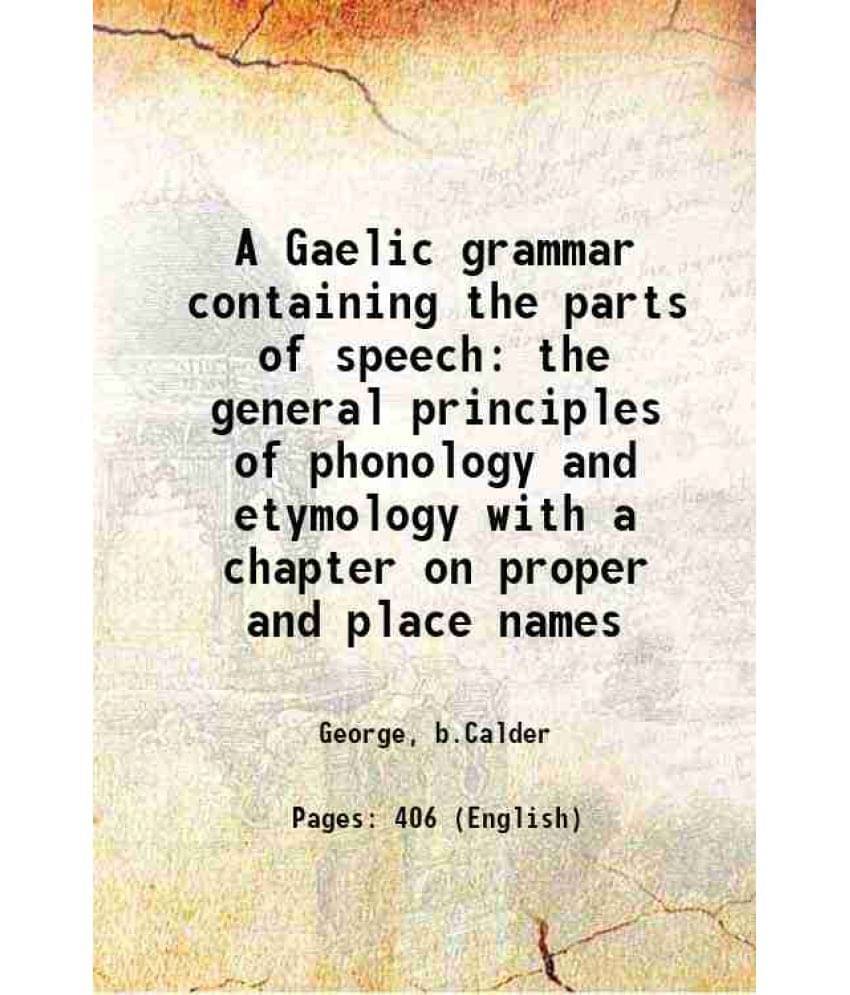 A Gaelic Grammar Containing The Parts Of Speech The General Principles Of Phonology And Etymology With A Chapter On Proper An-.. A Gaelic Grammar Containing The Parts Of Speech The General Principles Of Phonology And Etymology With A Chapter On Proper An-..