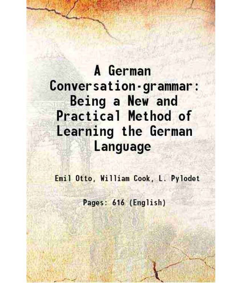 A German Conversation-Grammar: Being A New And Practical Method Of Learning The German Language 1887 A German Conversation-Grammar: Being A New And Practical Method Of Learning The German Language 1887