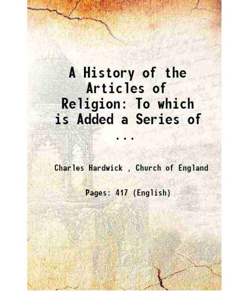 A History Of The Articles Of Religion: To Which Is Added A Series Of ... 1859 A History Of The Articles Of Religion: To Which Is Added A Series Of ... 1859