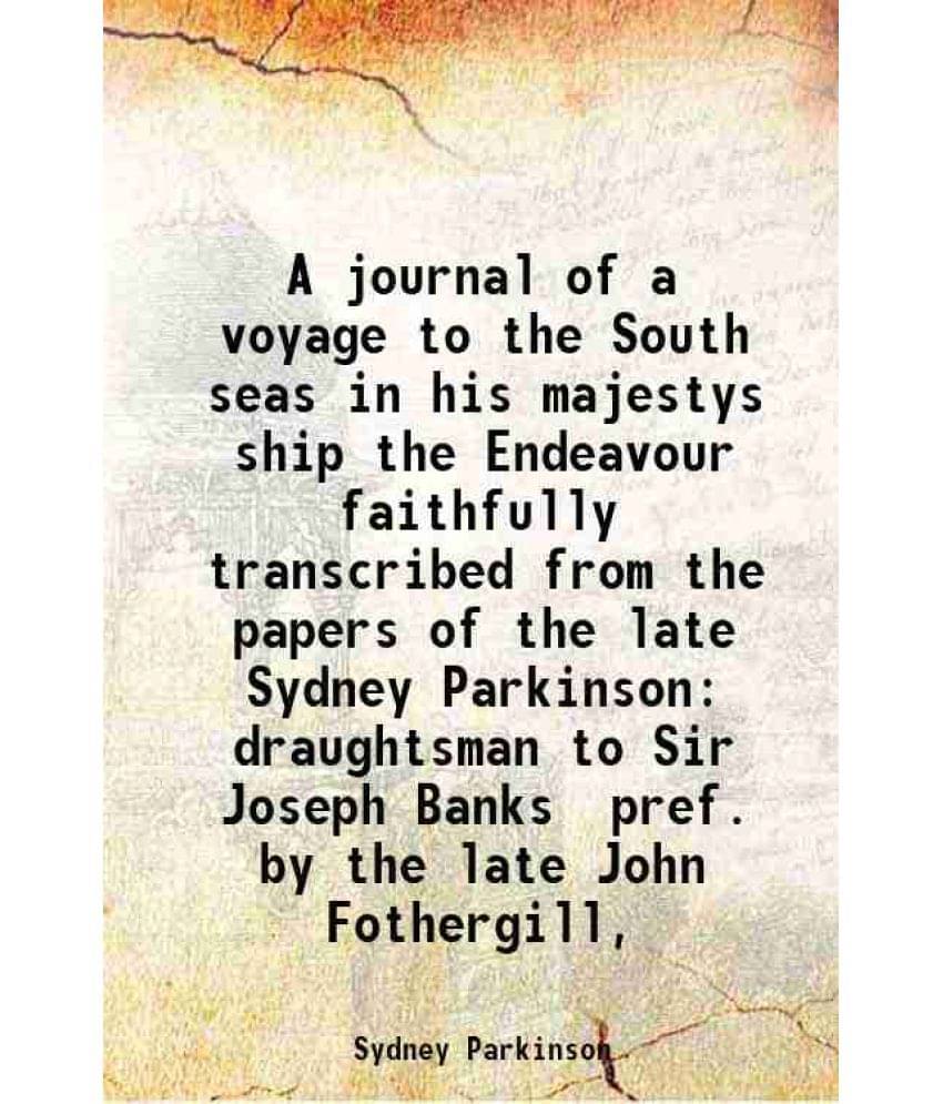 A Journal Of A Voyage To The South Seas In His Majestys Ship The Endeavour Faithfully Transcribed From The Papers Of The Late-.. A Journal Of A Voyage To The South Seas In His Majestys Ship The Endeavour Faithfully Transcribed From The Papers Of The Late-..