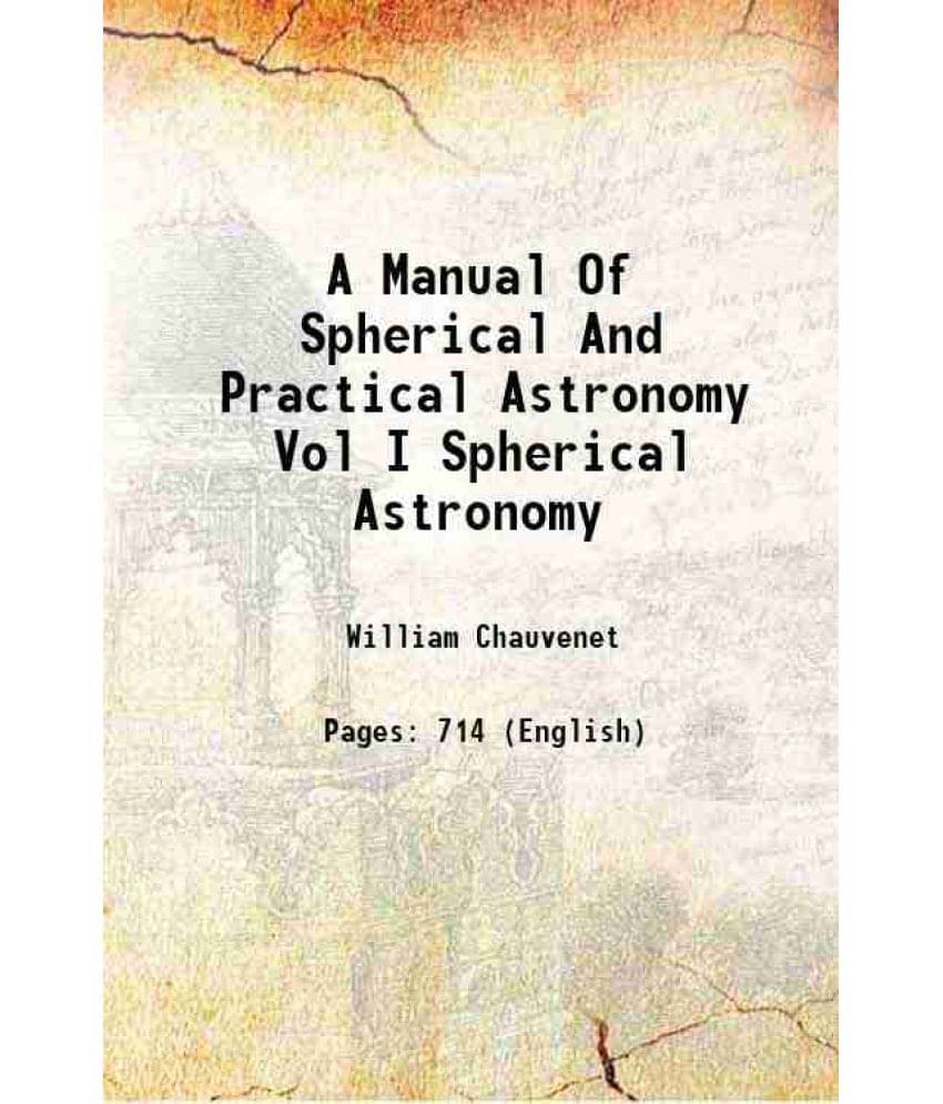 A Manual Of Spherical And Practical Astronomy Vol I Spherical Astronomy 1908 A Manual Of Spherical And Practical Astronomy Vol I Spherical Astronomy 1908