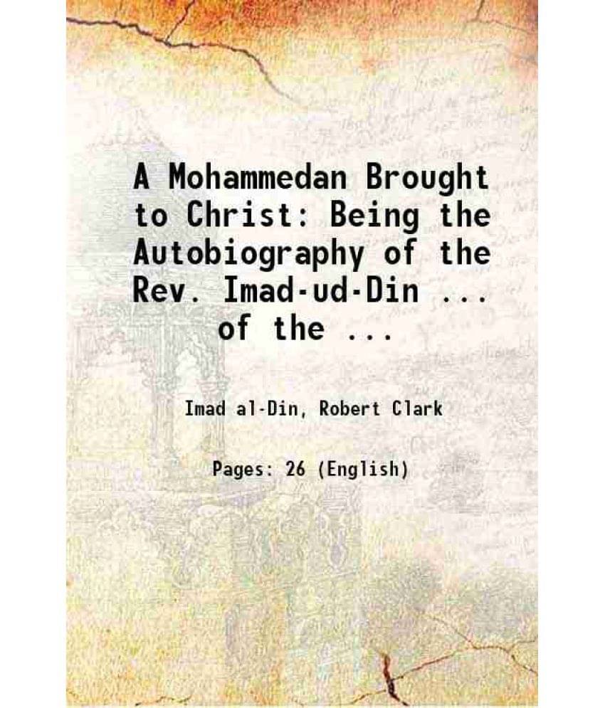 A Mohammedan Brought To Christ: Being The Autobiography Of The Rev. Imad-Ud-Din ... Of The ... 1884 A Mohammedan Brought To Christ: Being The Autobiography Of The Rev. Imad-Ud-Din ... Of The ... 1884