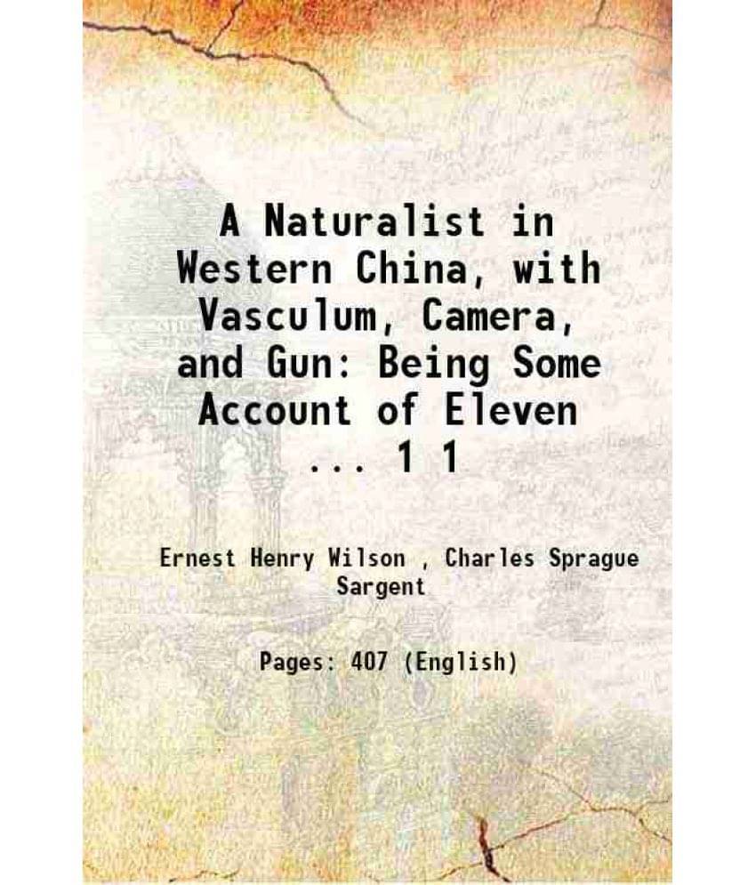 A Naturalist In Western China, With Vasculum, Camera, And Gun: Being Some Account Of Eleven ... Volume 1 1913 A Naturalist In Western China, With Vasculum, Camera, And Gun: Being Some Account Of Eleven ... Volume 1 1913