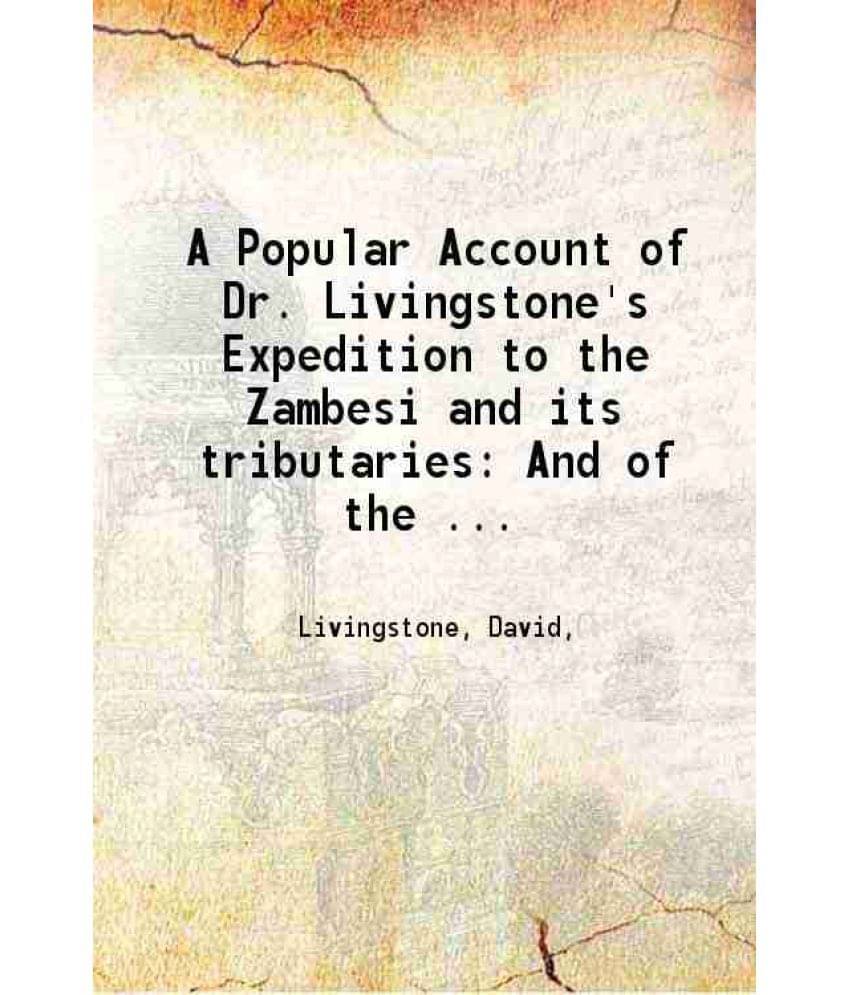 A Popular Account Of Dr. Livingstone'S Expedition To The Zambesi And Its Tributaries And Of The Discovery Of Lakes Shirwa And-.. A Popular Account Of Dr. Livingstone'S Expedition To The Zambesi And Its Tributaries And Of The Discovery Of Lakes Shirwa And-..