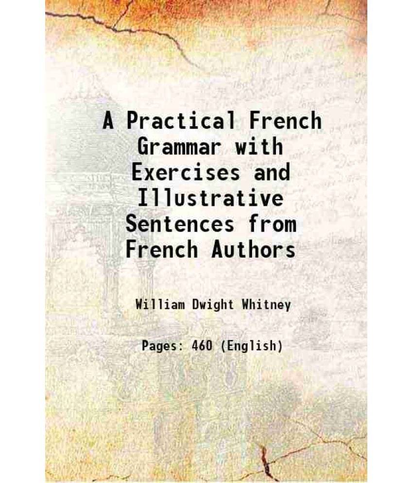 A Practical French Grammar With Exercises And Illustrative Sentences From French Authors 1886 A Practical French Grammar With Exercises And Illustrative Sentences From French Authors 1886