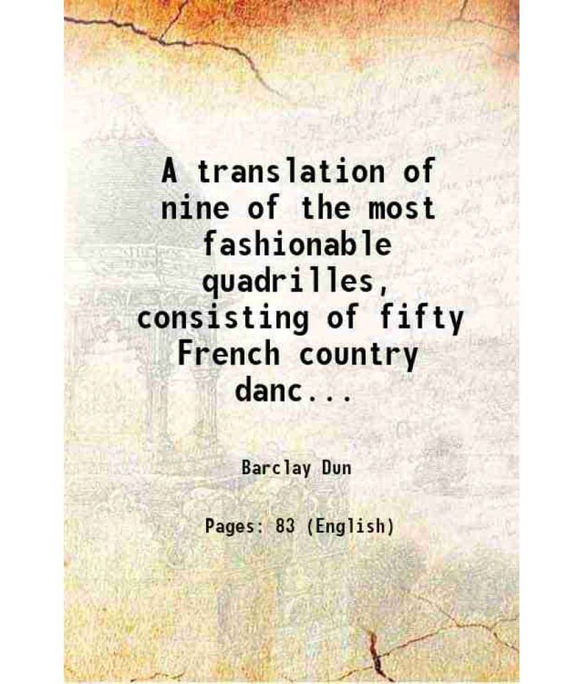 A Translation Of Nine Of The Most Fashionable Quadrilles, Consisting Of Fifty French Country Dances Performed In England And -.. A Translation Of Nine Of The Most Fashionable Quadrilles, Consisting Of Fifty French Country Dances Performed In England And -..
