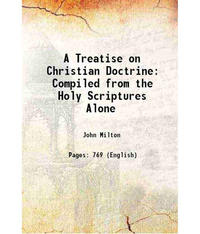 A Treatise On Christian Doctrine: Compiled From The Holy Scriptures Alone 1825 A Treatise On Christian Doctrine: Compiled From The Holy Scriptures Alone 1825