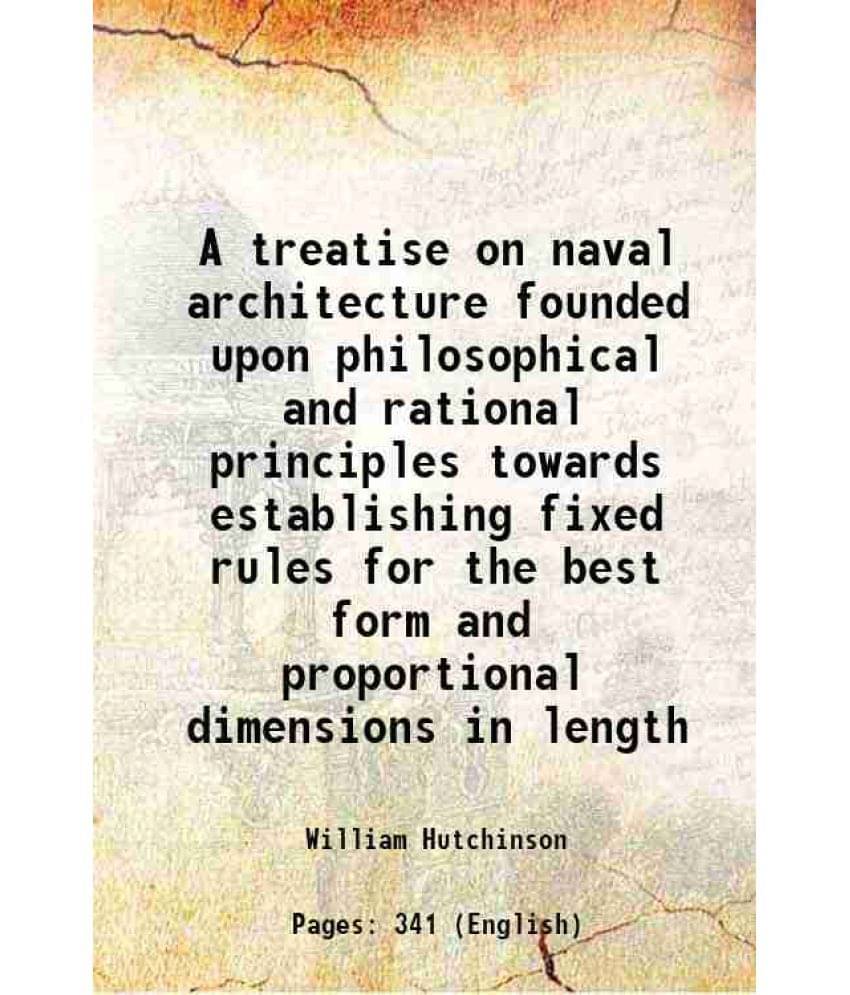 A Treatise On Naval Architecture Founded Upon Philosophical And Rational Principles Towards Establishing Fixed Rules For The -.. A Treatise On Naval Architecture Founded Upon Philosophical And Rational Principles Towards Establishing Fixed Rules For The -..