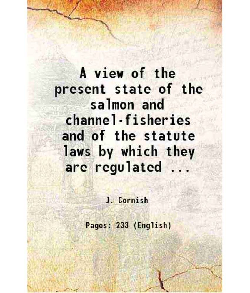 A View Of The Present State Of The Salmon And Channel-Fisheries And Of The Statute Laws By Which They Are Regulated ... 1824 A View Of The Present State Of The Salmon And Channel-Fisheries And Of The Statute Laws By Which They Are Regulated ... 1824