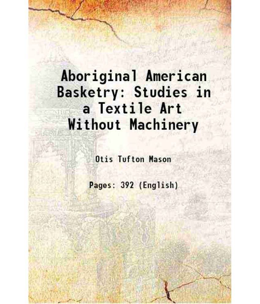 Aboriginal American Basketry Studies In A Textile Art Without Machinery 1904 Aboriginal American Basketry Studies In A Textile Art Without Machinery 1904
