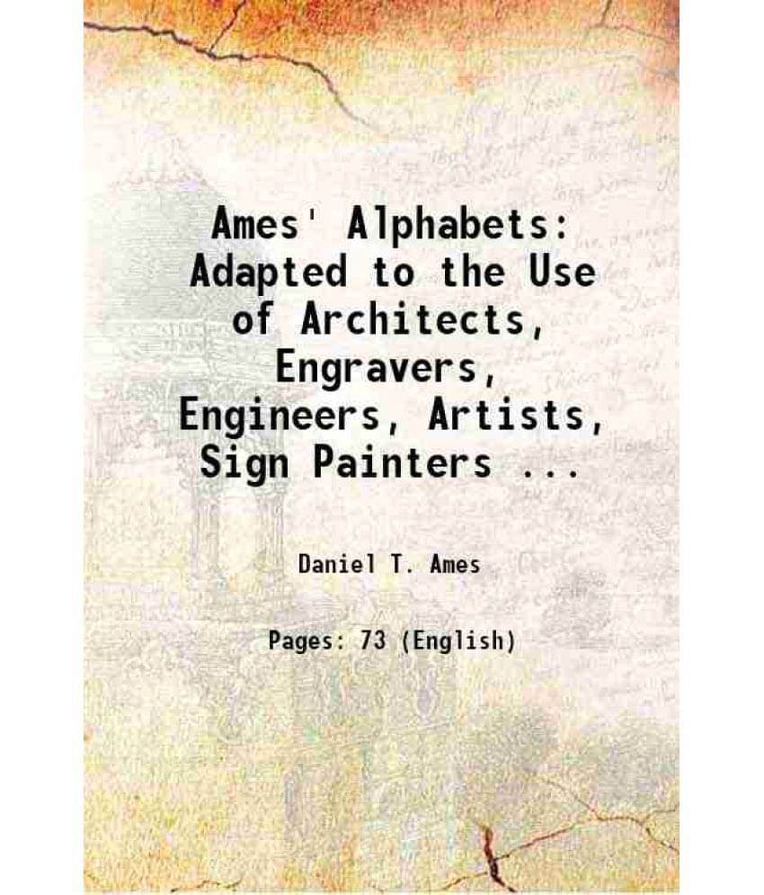 Ames' Alphabets Adapted To The Use Of Architects, Engravers, Engineers, Artists, Sign Painters ... 1884 Ames' Alphabets Adapted To The Use Of Architects, Engravers, Engineers, Artists, Sign Painters ... 1884