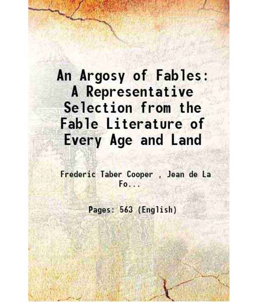 An Argosy Of Fables: A Representative Selection From The Fable Literature Of Every Age And Land 1921 An Argosy Of Fables: A Representative Selection From The Fable Literature Of Every Age And Land 1921