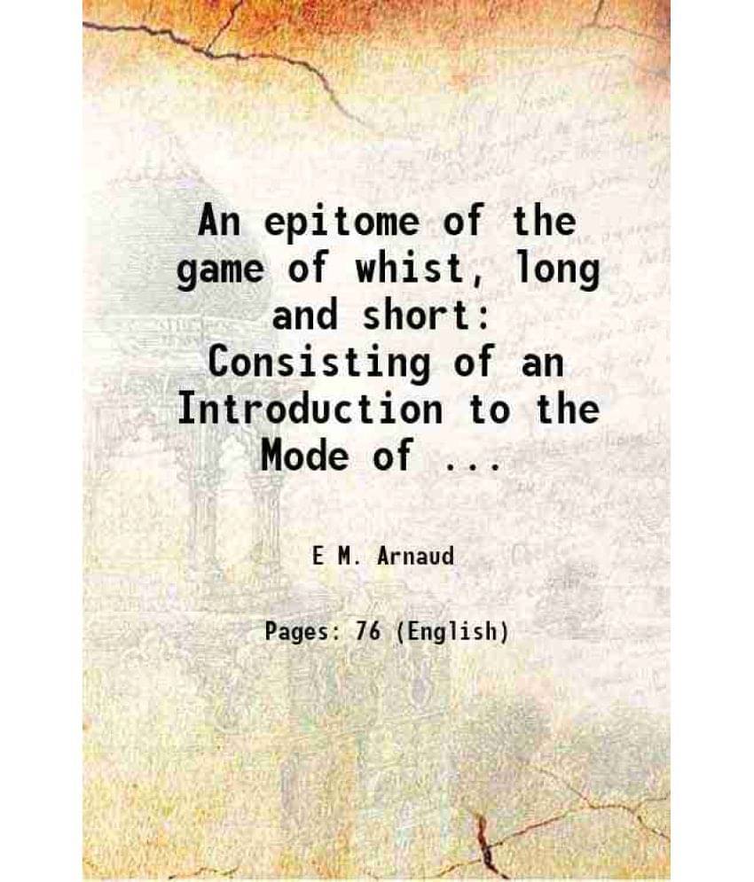 An Epitome Of The Game Of Whist, Long And Short: Consisting Of An Introduction To The Mode Of ... 1829 An Epitome Of The Game Of Whist, Long And Short: Consisting Of An Introduction To The Mode Of ... 1829