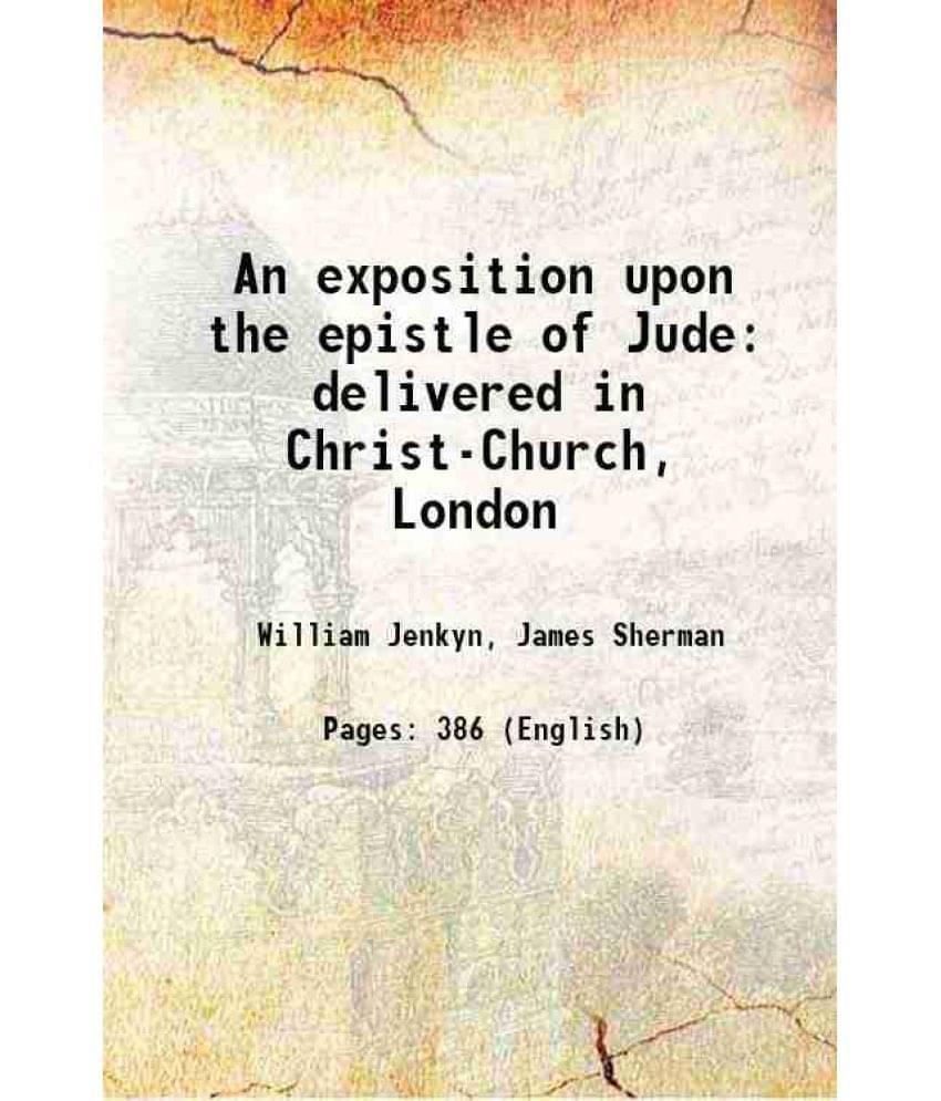 An Exposition Upon The Epistle Of Jude Delivered In Christ-Church, London 1839 An Exposition Upon The Epistle Of Jude Delivered In Christ-Church, London 1839