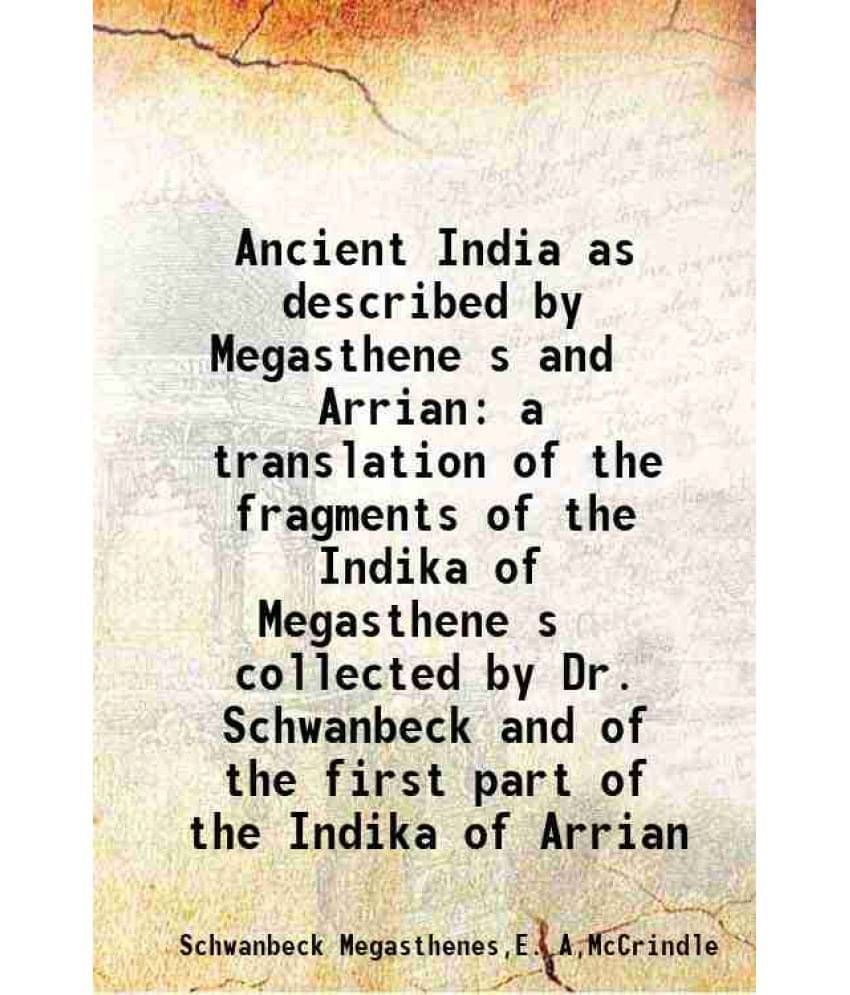 Ancient India As Described By Megasthene‚S And Arrian A Translation Of The Fragments Of The Indika Of Megasthene‚S Collected -.. Ancient India As Described By Megasthene‚S And Arrian A Translation Of The Fragments Of The Indika Of Megasthene‚S Collected -..