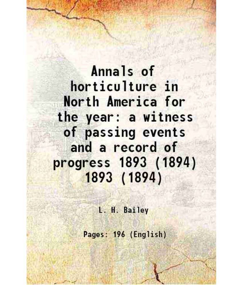 Annals Of Horticulture In North America For The Year A Witness Of Passing Events And A Record Of Progress Volume 1893 (1894) -.. Annals Of Horticulture In North America For The Year A Witness Of Passing Events And A Record Of Progress Volume 1893 (1894) -..