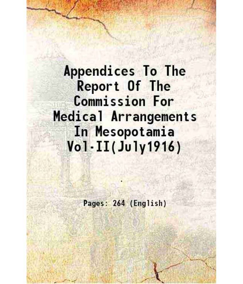 Appendices To The Report Of The Commission For Medical Arrangements In Mesopotamia Vol-Ii(July1916) 1916 Appendices To The Report Of The Commission For Medical Arrangements In Mesopotamia Vol-Ii(July1916) 1916
