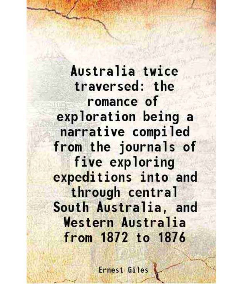 Australia Twice Traversed The Romance Of Exploration Being A Narrative Compiled From The Journals Of Five Exploring Expeditio-.. Australia Twice Traversed The Romance Of Exploration Being A Narrative Compiled From The Journals Of Five Exploring Expeditio-..