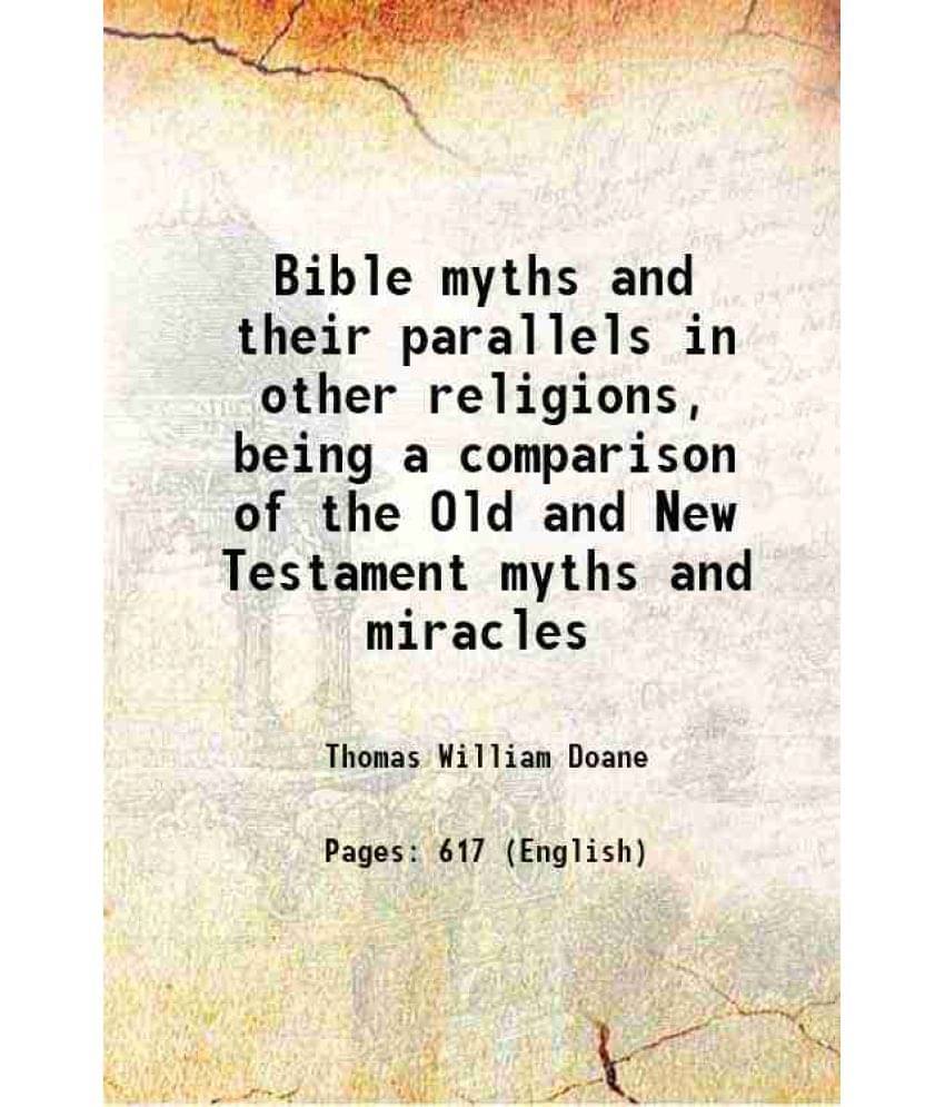 Bible Myths And Their Parallels In Other Religions, Being A Comparison Of The Old And New Testament Myths And Miracles Bible Myths And Their Parallels In Other Religions, Being A Comparison Of The Old And New Testament Myths And Miracles