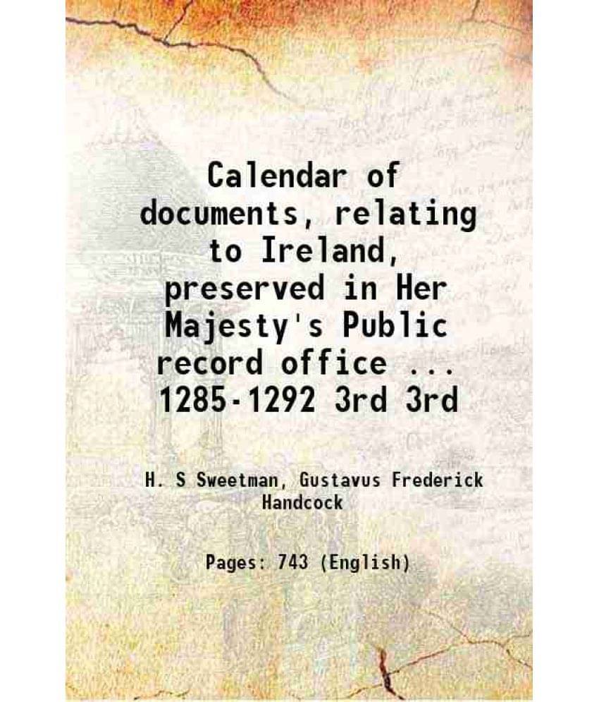 Calendar Of Documents, Relating To Ireland, Preserved In Her Majesty'S Public Record Office ... 1285-1292 Volume 3Rd 1879 Calendar Of Documents, Relating To Ireland, Preserved In Her Majesty'S Public Record Office ... 1285-1292 Volume 3Rd 1879