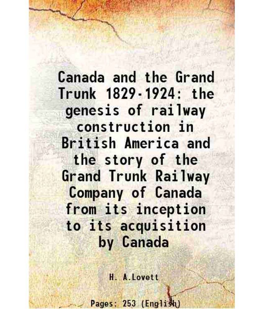 Canada And The Grand Trunk 1829-1924 The Genesis Of Railway Construction In British America And The Story Of The Grand Trunk -.. Canada And The Grand Trunk 1829-1924 The Genesis Of Railway Construction In British America And The Story Of The Grand Trunk -..