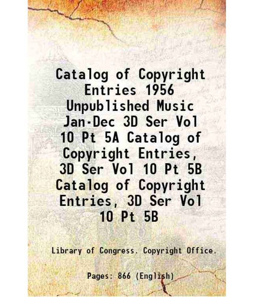 Catalog Of Copyright Entries 1956 Unpublished Music Jan-Dec 3D Ser Vol 10 Pt 5A Volume Catalog Of Copyright Entries, 3D Ser V-.. Catalog Of Copyright Entries 1956 Unpublished Music Jan-Dec 3D Ser Vol 10 Pt 5A Volume Catalog Of Copyright Entries, 3D Ser V-..