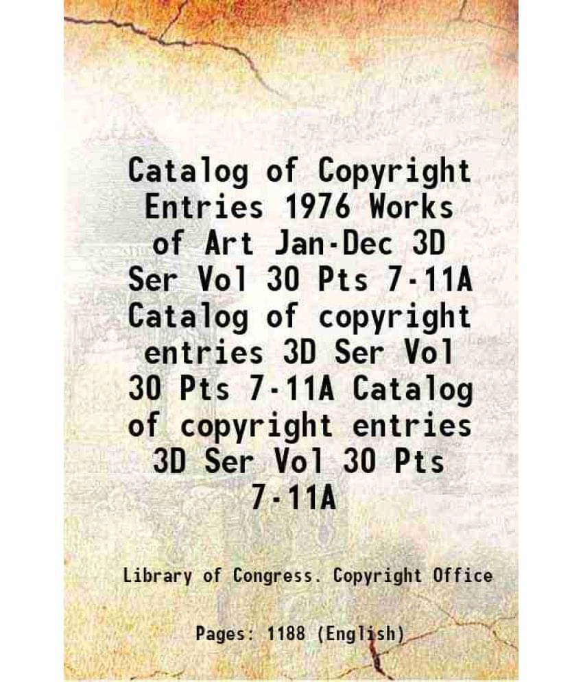 Catalog Of Copyright Entries 1976 Works Of Art Jan-Dec 3D Ser Vol 30 Pts 7-11A Volume Catalog Of Copyright Entries 3D Ser Vol-.. Catalog Of Copyright Entries 1976 Works Of Art Jan-Dec 3D Ser Vol 30 Pts 7-11A Volume Catalog Of Copyright Entries 3D Ser Vol-..