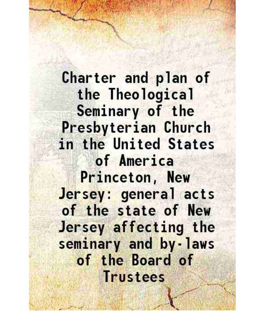 Charter And Plan Of The Theological Seminary Of The Presbyterian Church In The United States Of America Princeton, New Jersey-.. Charter And Plan Of The Theological Seminary Of The Presbyterian Church In The United States Of America Princeton, New Jersey-..