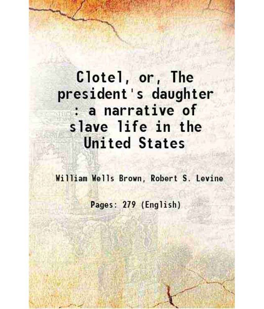 Clotel, Or, The President'S Daughter : A Narrative Of Slave Life In The United States 1853 Clotel, Or, The President'S Daughter : A Narrative Of Slave Life In The United States 1853