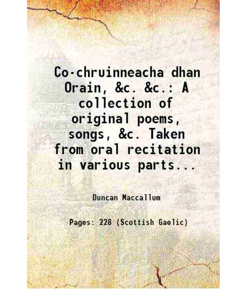 Co-Chruinneacha Dhan Orain, &C. &C. A Collection Of Original Poems, Songs, &C. Taken From Oral Recitation In Various Parts...-.. Co-Chruinneacha Dhan Orain, &C. &C. A Collection Of Original Poems, Songs, &C. Taken From Oral Recitation In Various Parts...-..