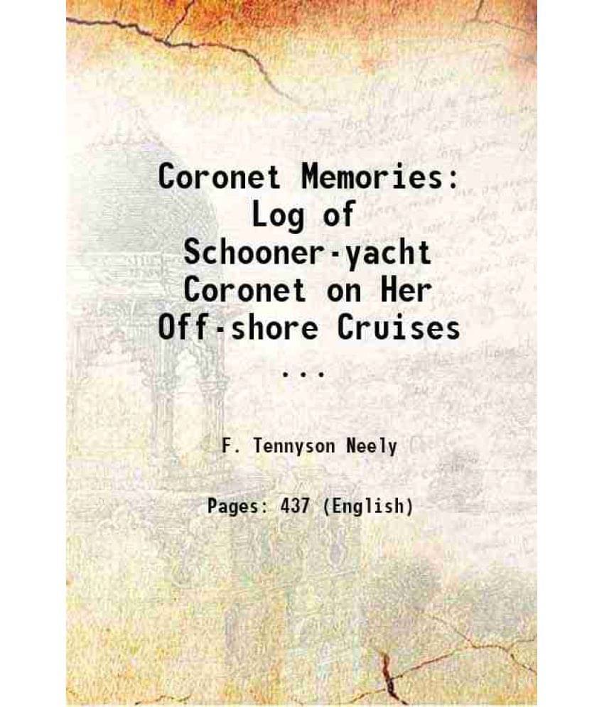 Coronet Memories: Log Of Schooner-Yacht Coronet On Her Off-Shore Cruises ... 1899 Coronet Memories: Log Of Schooner-Yacht Coronet On Her Off-Shore Cruises ... 1899