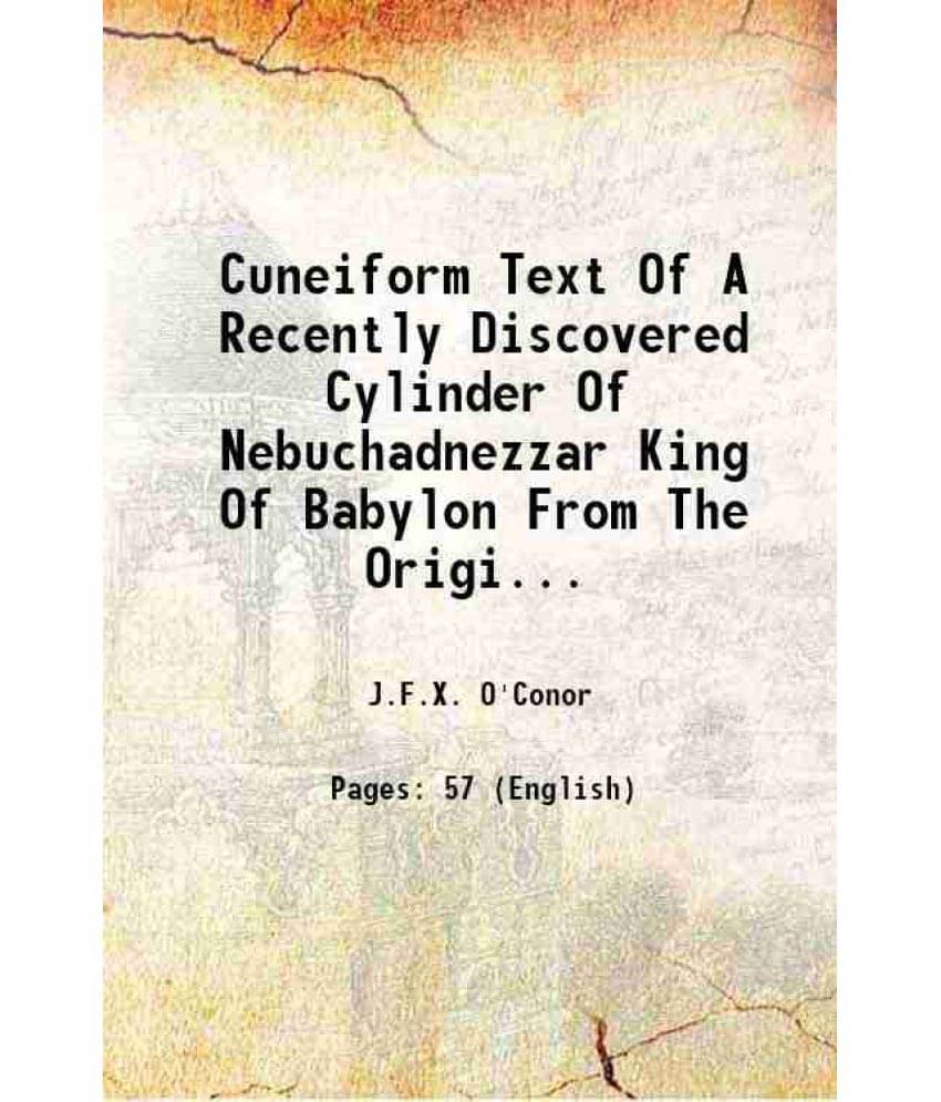 Cuneiform Text Of A Recently Discovered Cylinder Of Nebuchadnezzar King Of Babylon From The Original In The Metropolitan Muse-.. Cuneiform Text Of A Recently Discovered Cylinder Of Nebuchadnezzar King Of Babylon From The Original In The Metropolitan Muse-..