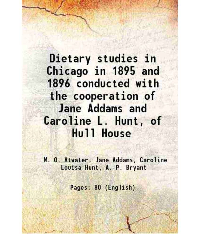 Dietary Studies In Chicago In 1895 And 1896 Conducted With The Cooperation Of Jane Addams And Caroline L. Hunt, Of Hull House-.. Dietary Studies In Chicago In 1895 And 1896 Conducted With The Cooperation Of Jane Addams And Caroline L. Hunt, Of Hull House-..