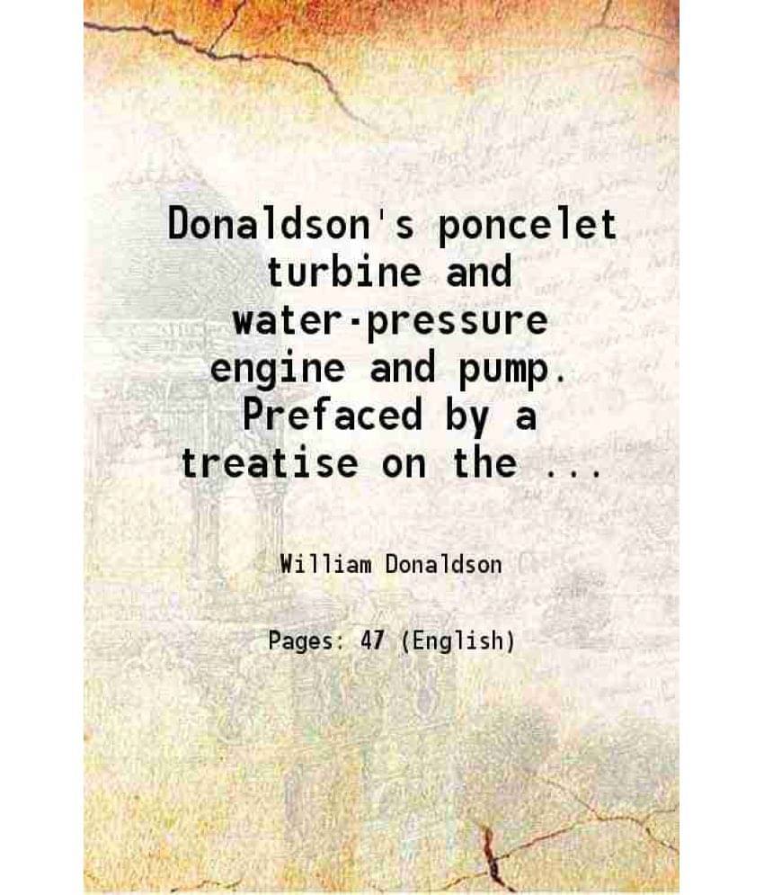 Donaldson'S Poncelet Turbine And Water-Pressure Engine And Pump. Prefaced By A Treatise On The ... 1883 Donaldson'S Poncelet Turbine And Water-Pressure Engine And Pump. Prefaced By A Treatise On The ... 1883