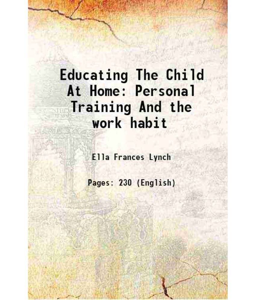 Educating The Child At Home Personal Training And The Work Habit 1914 Educating The Child At Home Personal Training And The Work Habit 1914