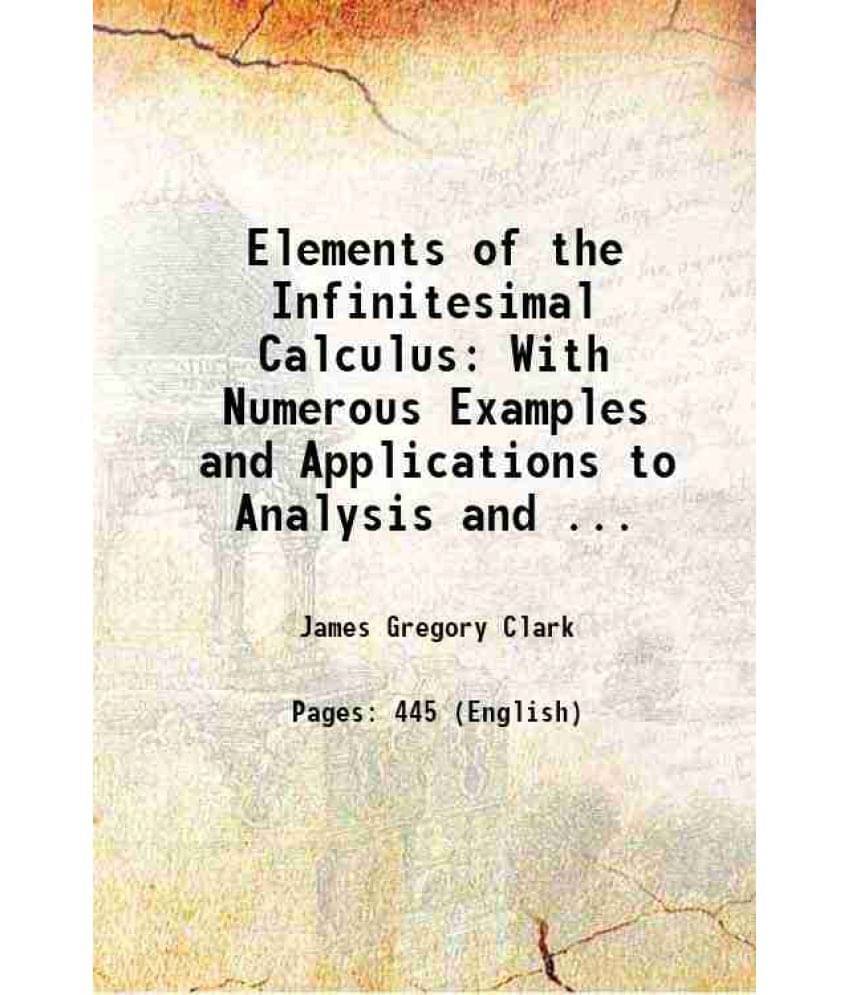 Elements Of The Infinitesimal Calculus With Numerous Examples And Applications To Analysis And Geomatry 1875 Elements Of The Infinitesimal Calculus With Numerous Examples And Applications To Analysis And Geomatry 1875