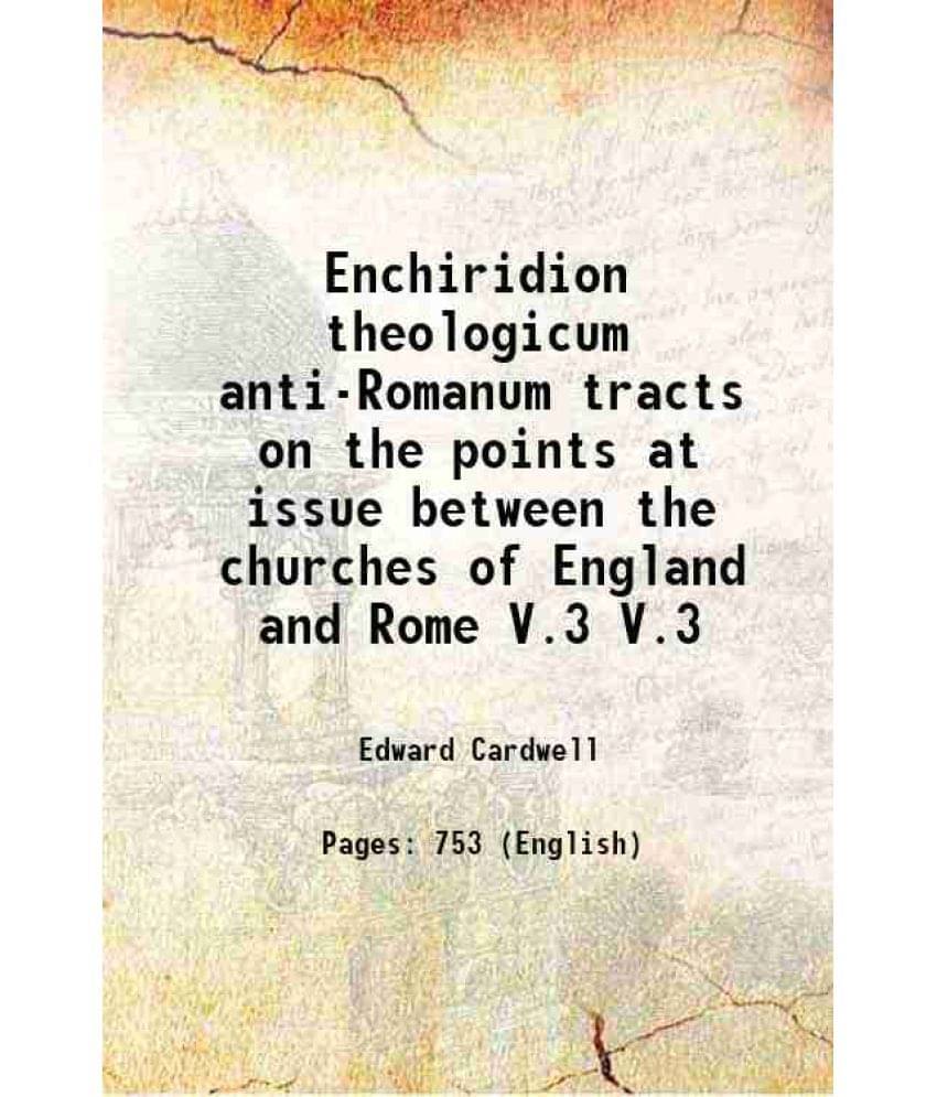 Enchiridion Theologicum Anti-Romanum Tracts On The Points At Issue Between The Churches Of England And Rome Volume V.3 1852 Enchiridion Theologicum Anti-Romanum Tracts On The Points At Issue Between The Churches Of England And Rome Volume V.3 1852