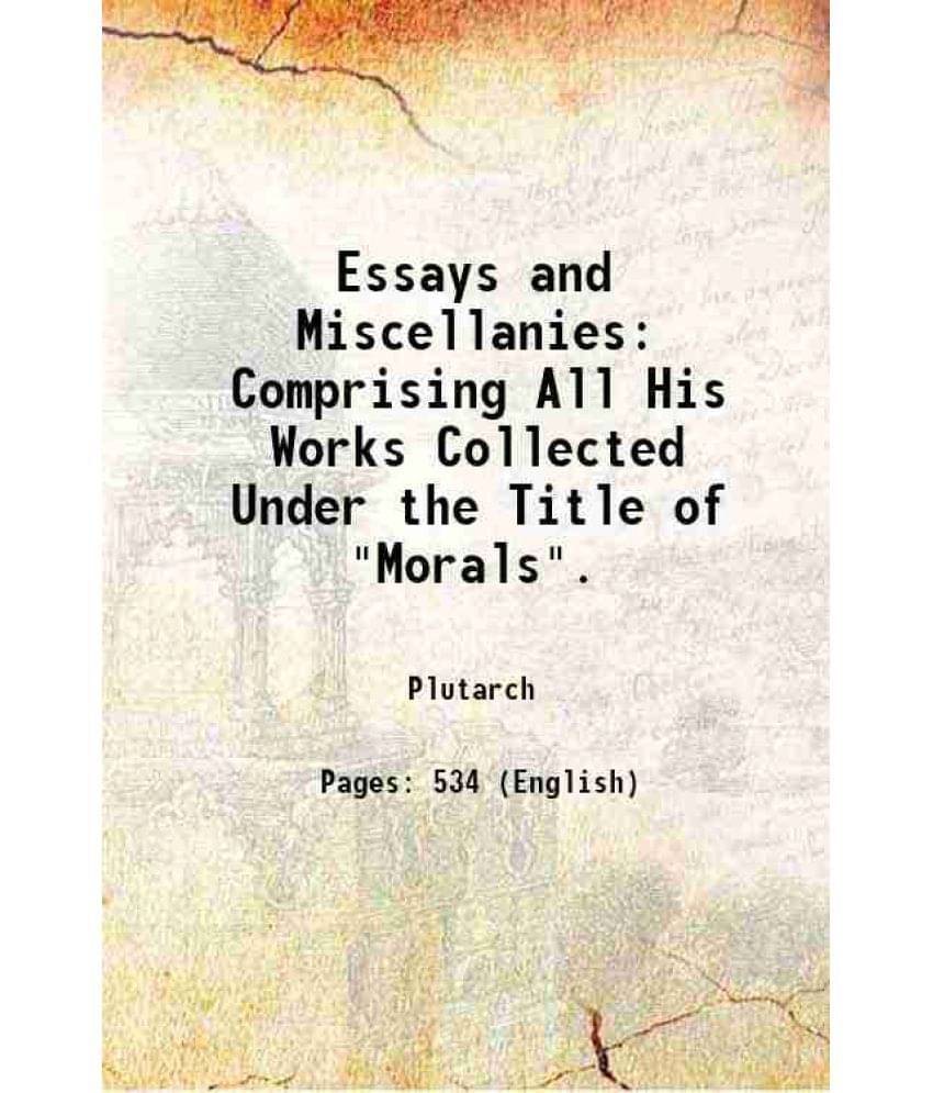 Essays And Miscellanies Comprising All His Works Collected Under The Title Of Morals. 1909 Essays And Miscellanies Comprising All His Works Collected Under The Title Of Morals. 1909