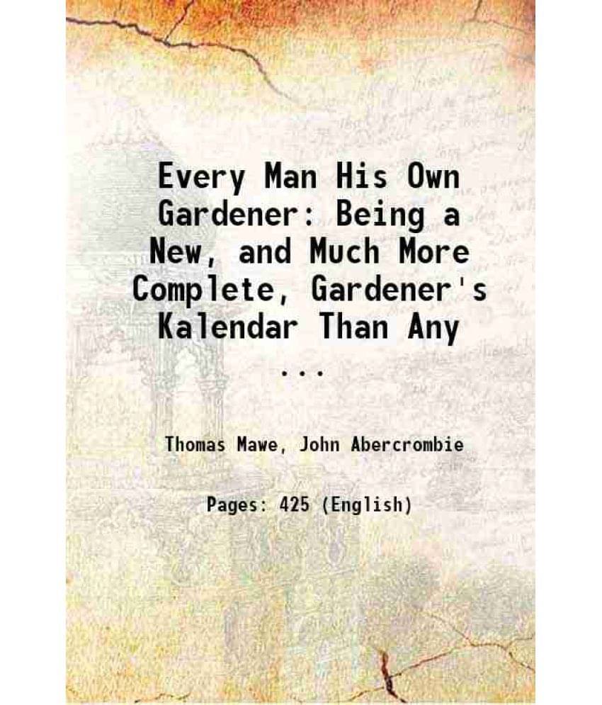 Every Man His Own Gardener: Being A New, And Much More Complete, Gardener'S Kalendar Than Any ... 1767 Every Man His Own Gardener: Being A New, And Much More Complete, Gardener'S Kalendar Than Any ... 1767
