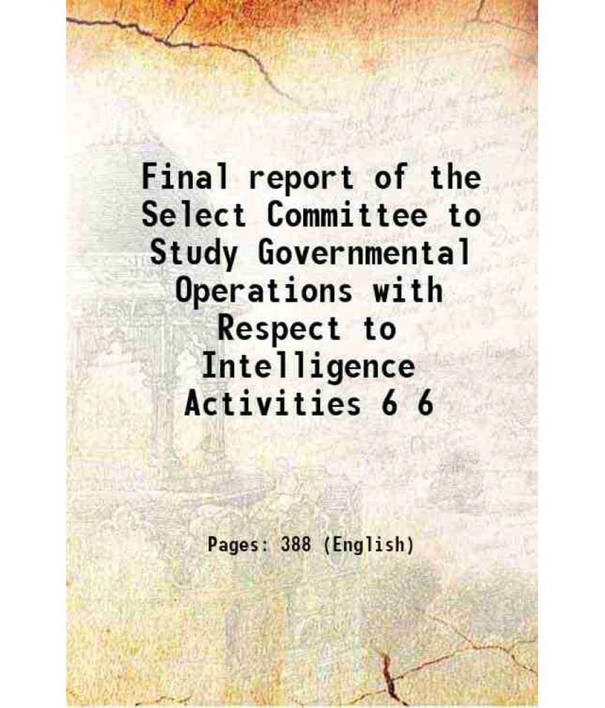Final Report Of The Select Committee To Study Governmental Operations With Respect To Intelligence Activities Volume 6 1976 Final Report Of The Select Committee To Study Governmental Operations With Respect To Intelligence Activities Volume 6 1976