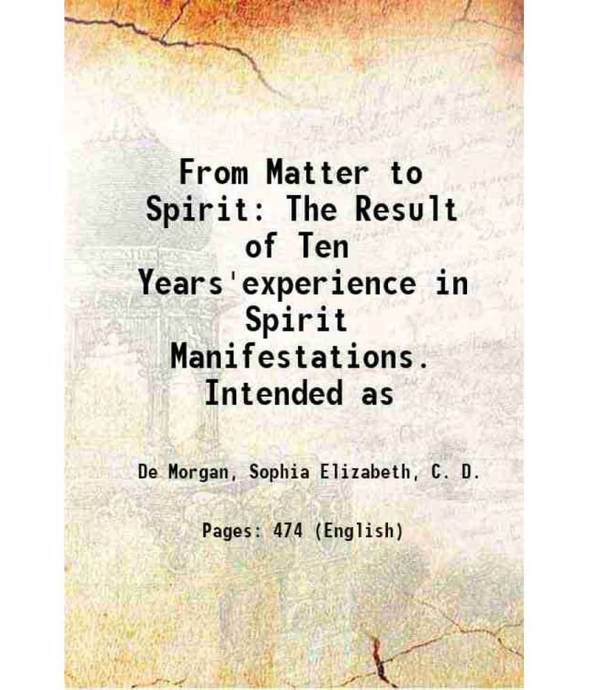From Matter To Spirit: The Result Of Ten Years'Experience In Spirit Manifestations. Intended As 1863 From Matter To Spirit: The Result Of Ten Years'Experience In Spirit Manifestations. Intended As 1863