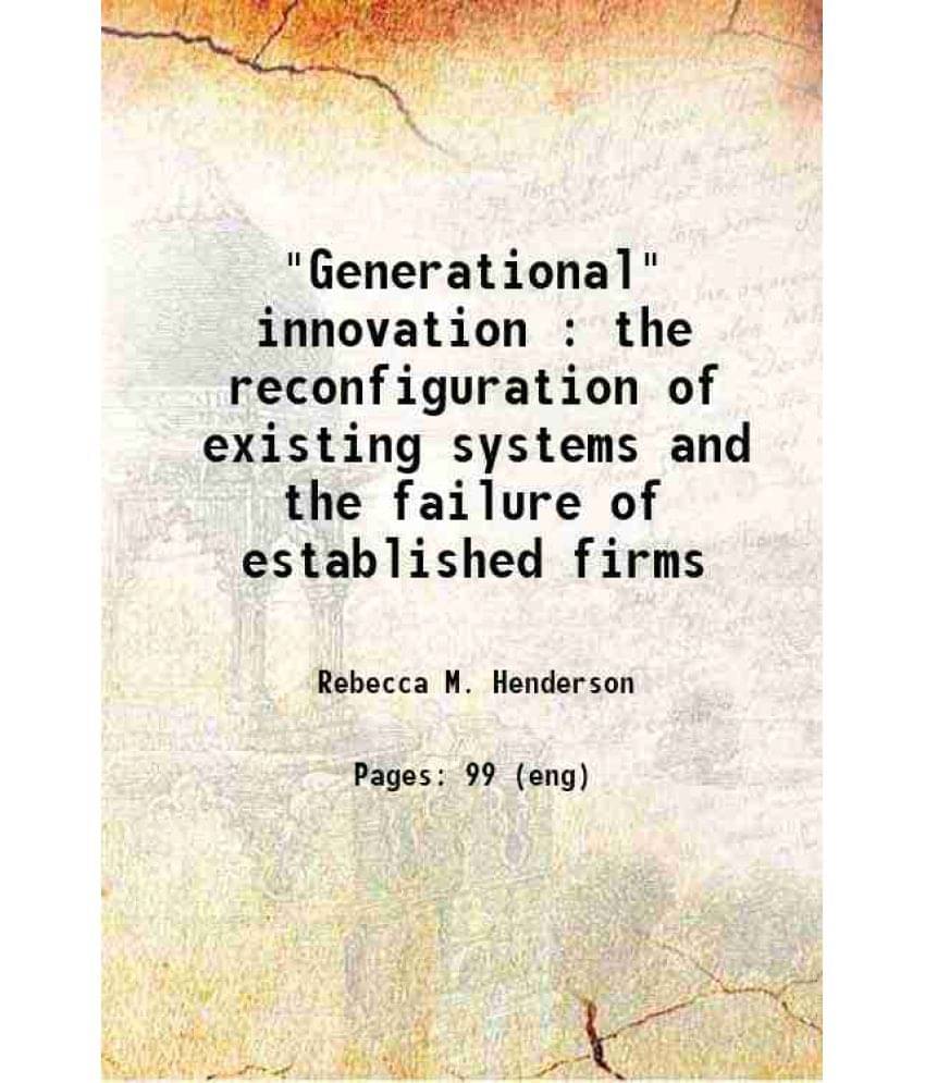 Generational Innovation : The Reconfiguration Of Existing Systems And The Failure Of Established Firms 1989 Generational Innovation : The Reconfiguration Of Existing Systems And The Failure Of Established Firms 1989