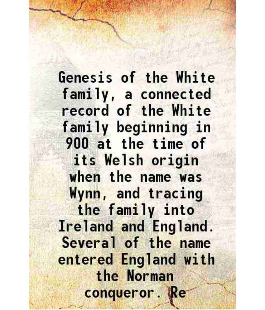 Genesis Of The White Family, A Connected Record Of The White Family Beginning In 900 At The Time Of Its Welsh Origin When The-.. Genesis Of The White Family, A Connected Record Of The White Family Beginning In 900 At The Time Of Its Welsh Origin When The-..