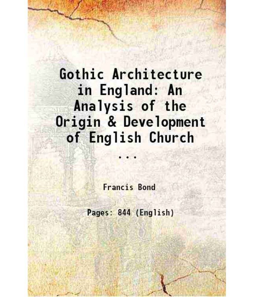 Gothic Architecture In England: An Analysis Of The Origin & Development Of English Church ... 1906 Gothic Architecture In England: An Analysis Of The Origin & Development Of English Church ... 1906