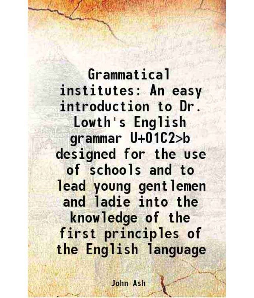 Grammatical Institutes An Easy Introduction To Dr. Lowth'S English Grammar U+01C2>B Designed For The Use Of Schools And To Le-.. Grammatical Institutes An Easy Introduction To Dr. Lowth'S English Grammar U+01C2>B Designed For The Use Of Schools And To Le-..