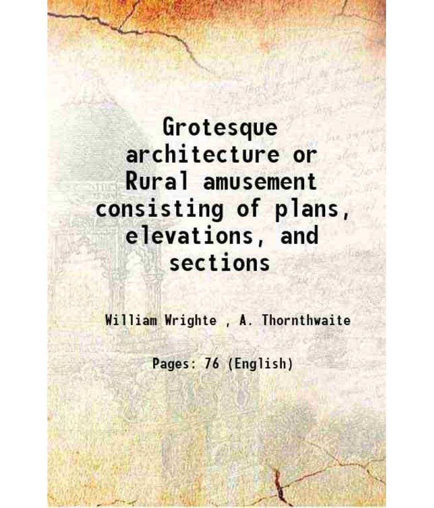 Grotesque Architecture Or Rural Amusement Consisting Of Plans, Elevations, And Sections 1790 Grotesque Architecture Or Rural Amusement Consisting Of Plans, Elevations, And Sections 1790