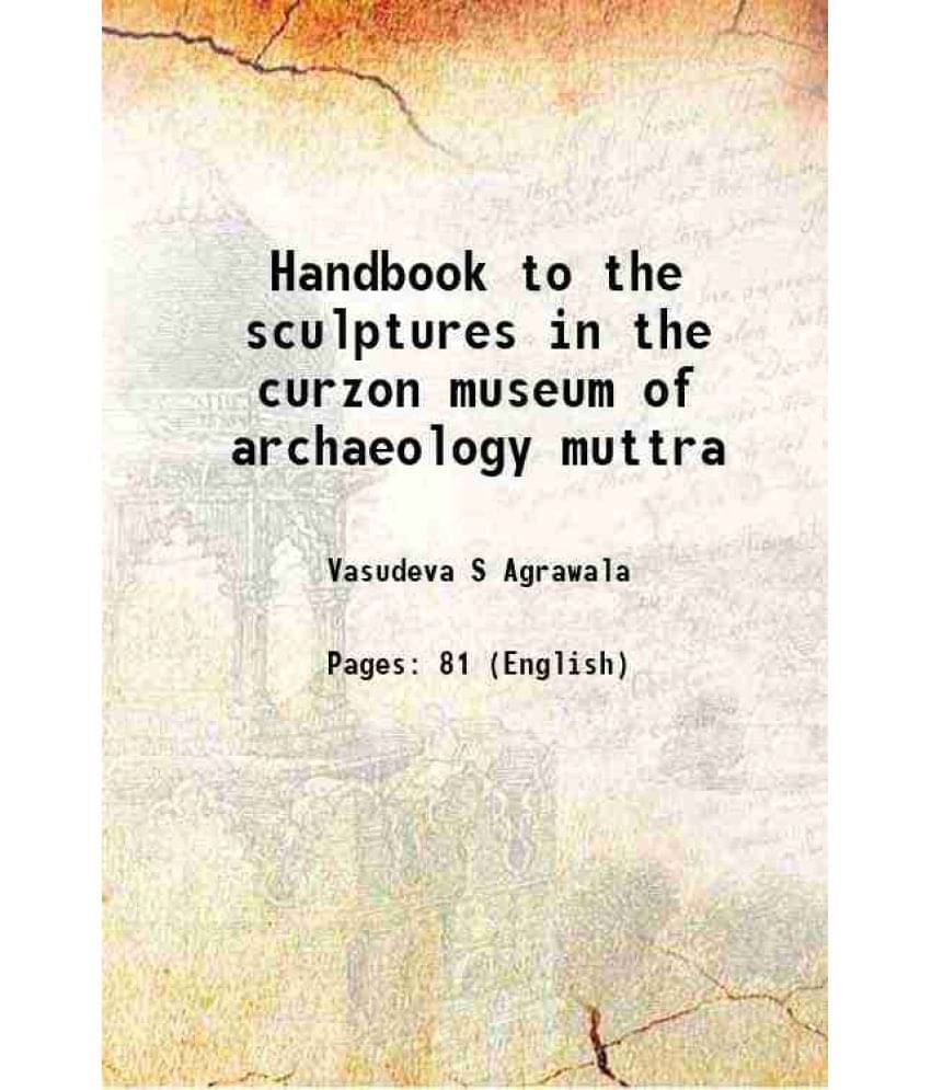 Handbook To The Sculptures In The Curzon Museum Of Archaeology Muttra 1933 Handbook To The Sculptures In The Curzon Museum Of Archaeology Muttra 1933