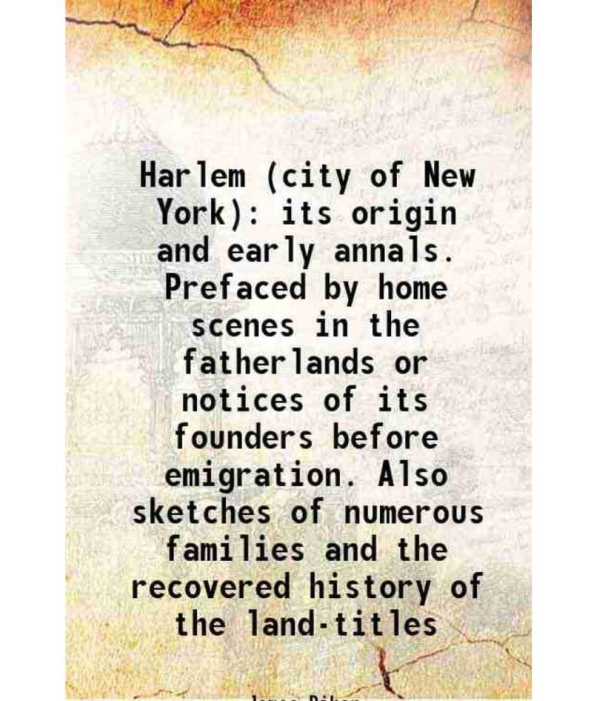 Harlem (City Of New York) Its Origin And Early Annals. Prefaced By Home Scenes In The Fatherlands Or Notices Of Its Founders -.. Harlem (City Of New York) Its Origin And Early Annals. Prefaced By Home Scenes In The Fatherlands Or Notices Of Its Founders -..