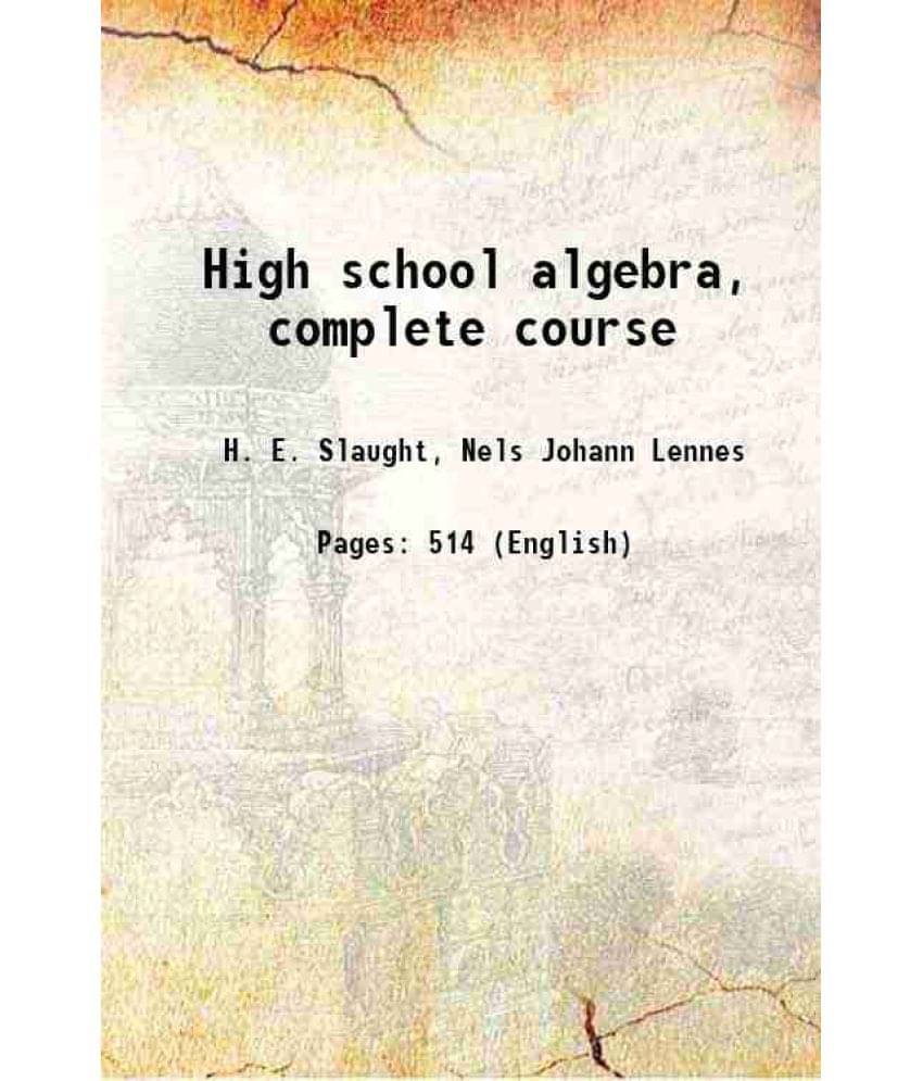 High School Algebra, Complete Course 1908 High School Algebra, Complete Course 1908